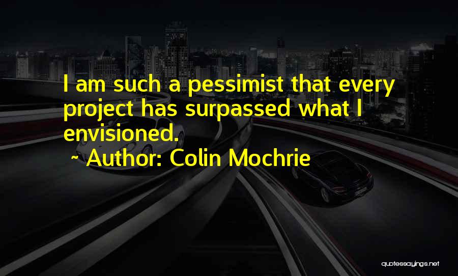 Colin Mochrie Quotes: I Am Such A Pessimist That Every Project Has Surpassed What I Envisioned.