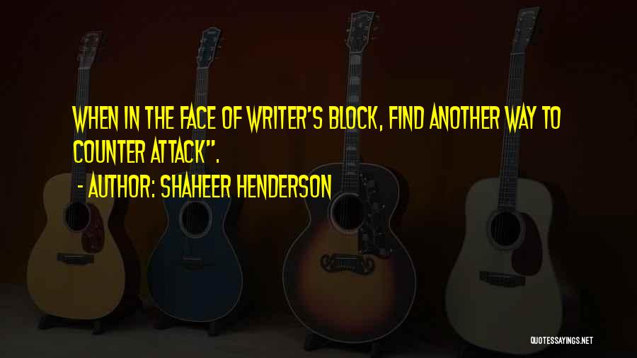 Shaheer Henderson Quotes: When In The Face Of Writer's Block, Find Another Way To Counter Attack.