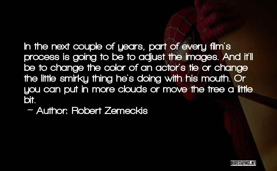 Robert Zemeckis Quotes: In The Next Couple Of Years, Part Of Every Film's Process Is Going To Be To Adjust The Images. And