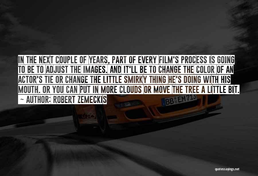 Robert Zemeckis Quotes: In The Next Couple Of Years, Part Of Every Film's Process Is Going To Be To Adjust The Images. And