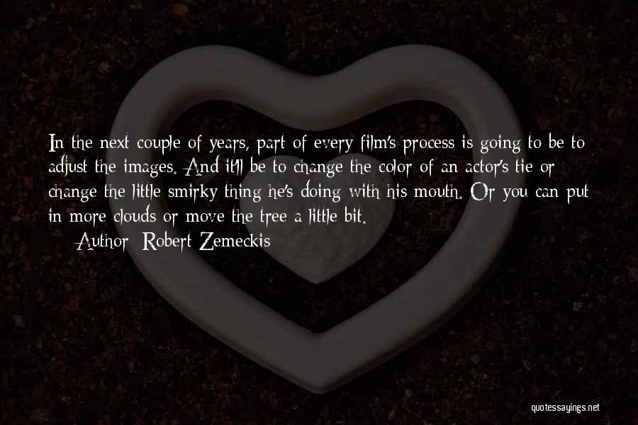 Robert Zemeckis Quotes: In The Next Couple Of Years, Part Of Every Film's Process Is Going To Be To Adjust The Images. And