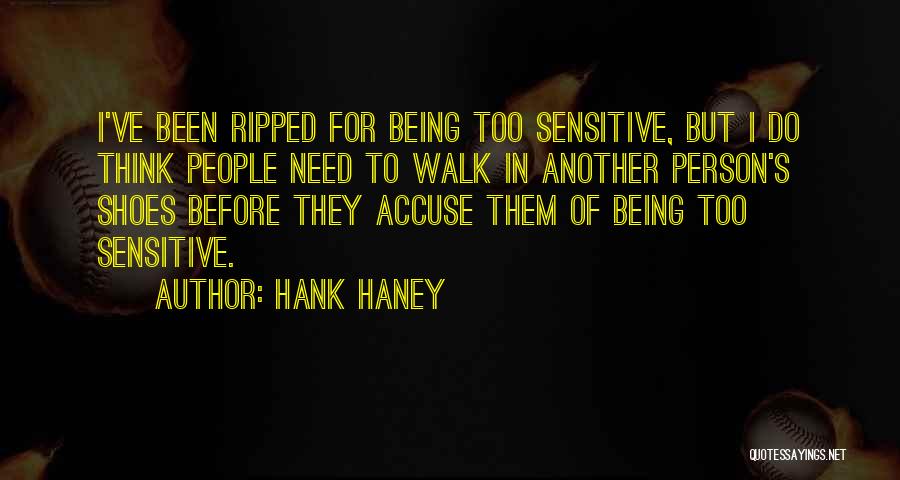 Hank Haney Quotes: I've Been Ripped For Being Too Sensitive, But I Do Think People Need To Walk In Another Person's Shoes Before