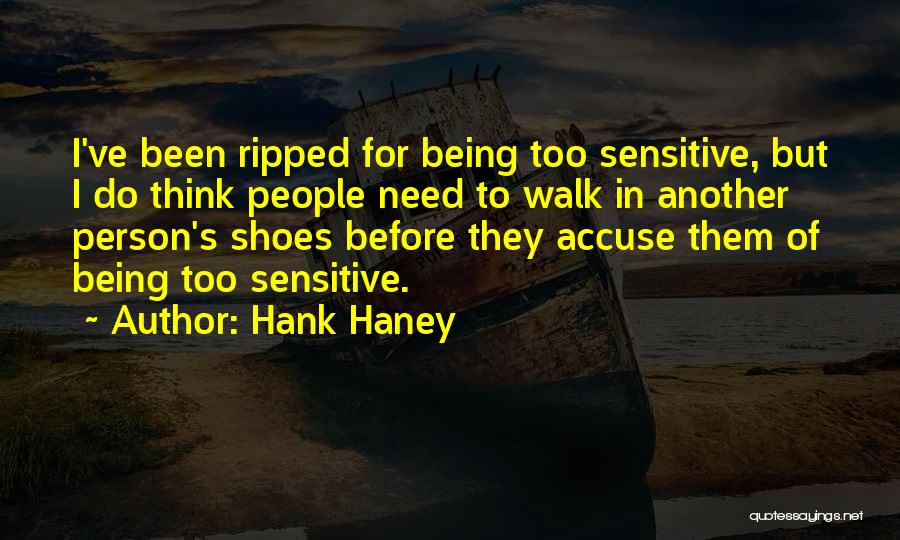 Hank Haney Quotes: I've Been Ripped For Being Too Sensitive, But I Do Think People Need To Walk In Another Person's Shoes Before