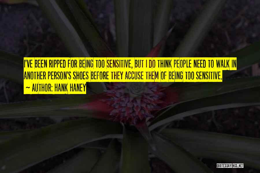 Hank Haney Quotes: I've Been Ripped For Being Too Sensitive, But I Do Think People Need To Walk In Another Person's Shoes Before