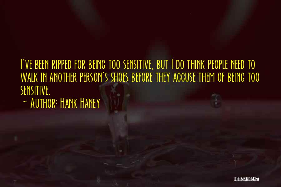 Hank Haney Quotes: I've Been Ripped For Being Too Sensitive, But I Do Think People Need To Walk In Another Person's Shoes Before