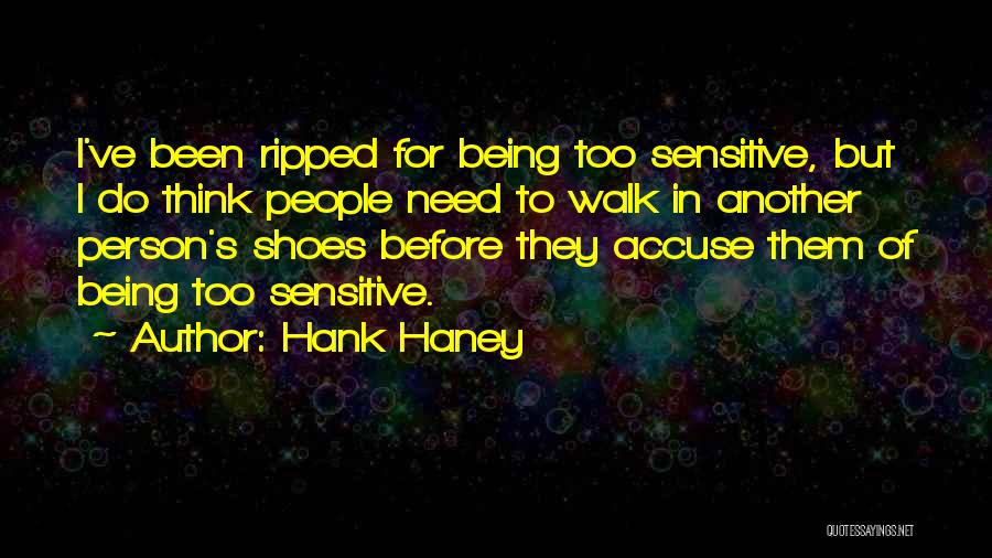 Hank Haney Quotes: I've Been Ripped For Being Too Sensitive, But I Do Think People Need To Walk In Another Person's Shoes Before
