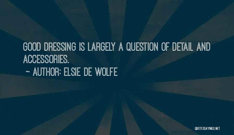 Elsie De Wolfe Quotes: Good Dressing Is Largely A Question Of Detail And Accessories.