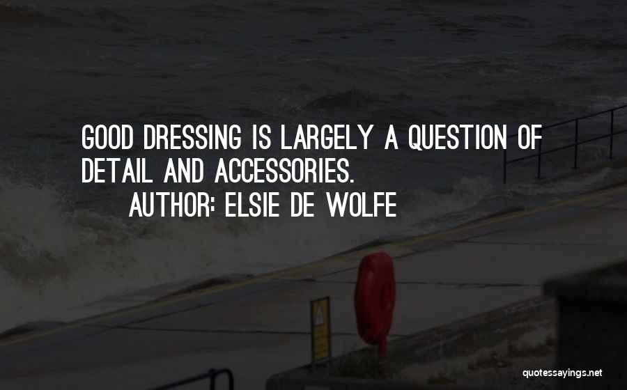 Elsie De Wolfe Quotes: Good Dressing Is Largely A Question Of Detail And Accessories.