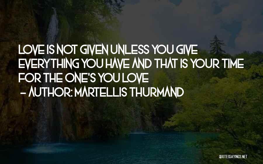 Martellis Thurmand Quotes: Love Is Not Given Unless You Give Everything You Have And That Is Your Time For The One's You Love