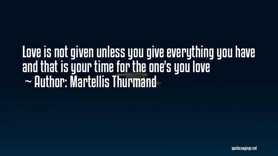 Martellis Thurmand Quotes: Love Is Not Given Unless You Give Everything You Have And That Is Your Time For The One's You Love