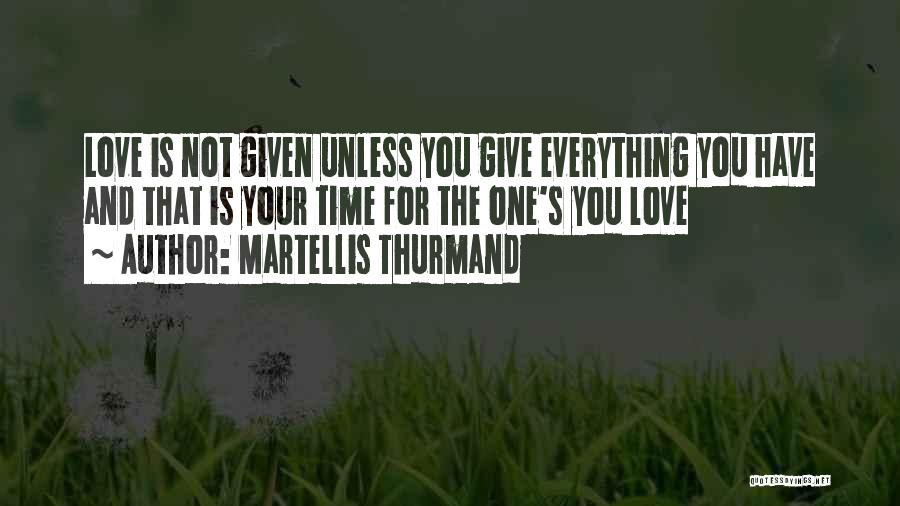 Martellis Thurmand Quotes: Love Is Not Given Unless You Give Everything You Have And That Is Your Time For The One's You Love