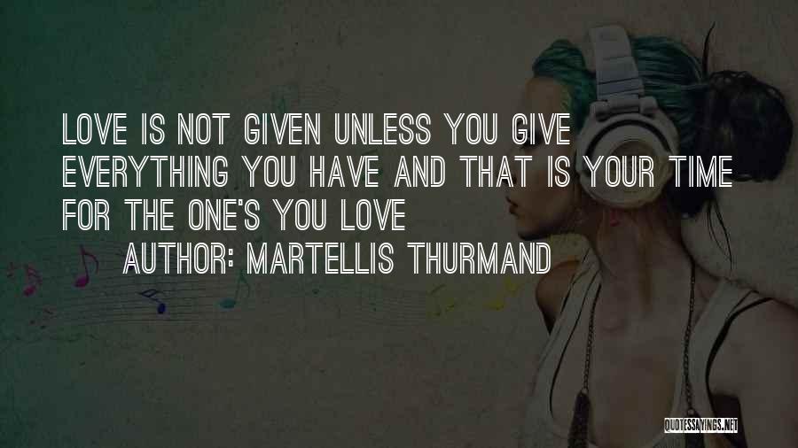 Martellis Thurmand Quotes: Love Is Not Given Unless You Give Everything You Have And That Is Your Time For The One's You Love