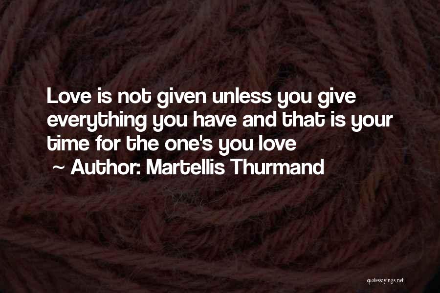 Martellis Thurmand Quotes: Love Is Not Given Unless You Give Everything You Have And That Is Your Time For The One's You Love