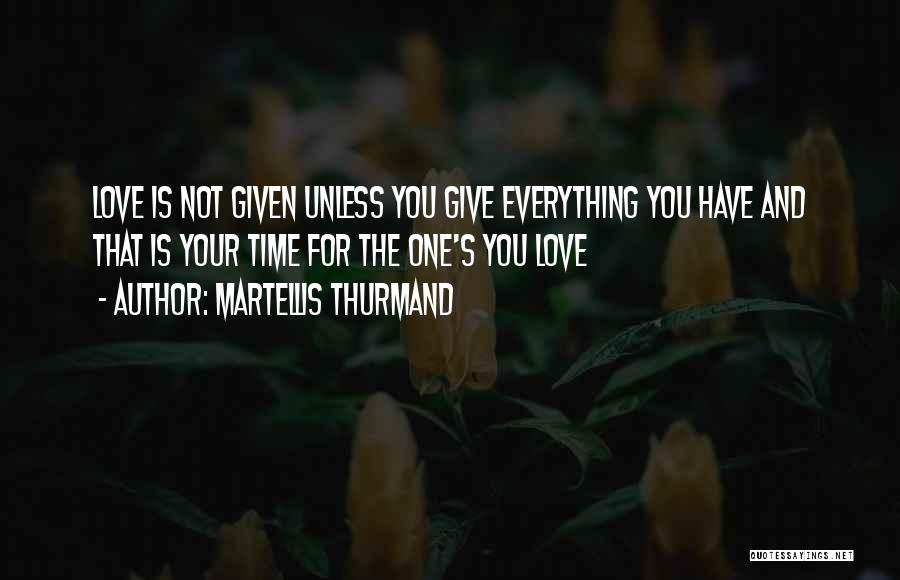 Martellis Thurmand Quotes: Love Is Not Given Unless You Give Everything You Have And That Is Your Time For The One's You Love