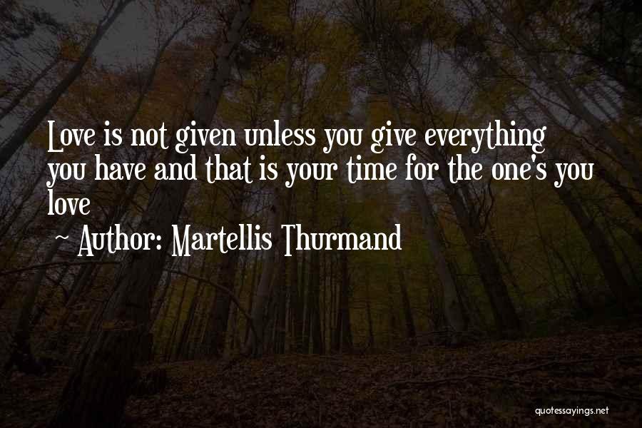 Martellis Thurmand Quotes: Love Is Not Given Unless You Give Everything You Have And That Is Your Time For The One's You Love