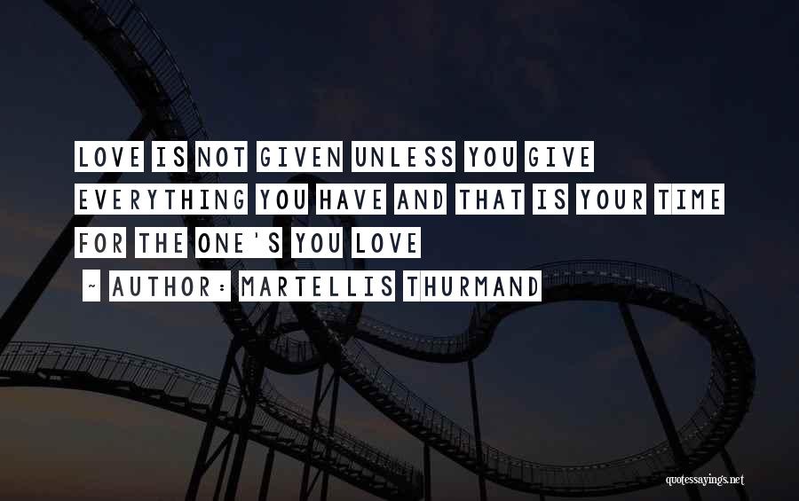 Martellis Thurmand Quotes: Love Is Not Given Unless You Give Everything You Have And That Is Your Time For The One's You Love