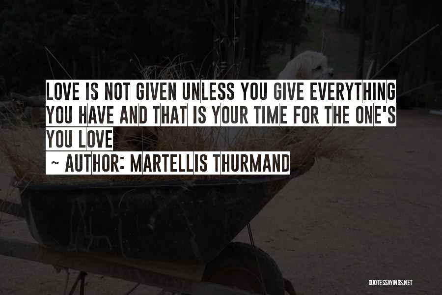 Martellis Thurmand Quotes: Love Is Not Given Unless You Give Everything You Have And That Is Your Time For The One's You Love