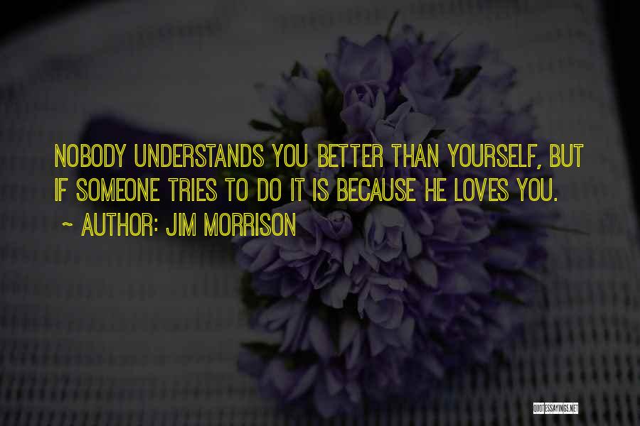 Jim Morrison Quotes: Nobody Understands You Better Than Yourself, But If Someone Tries To Do It Is Because He Loves You.