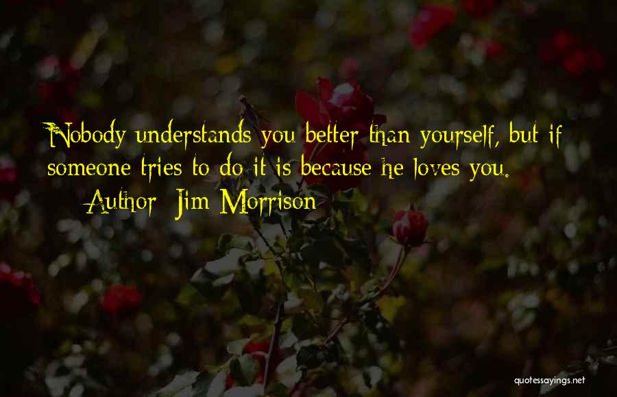 Jim Morrison Quotes: Nobody Understands You Better Than Yourself, But If Someone Tries To Do It Is Because He Loves You.