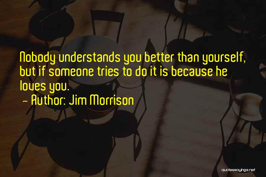 Jim Morrison Quotes: Nobody Understands You Better Than Yourself, But If Someone Tries To Do It Is Because He Loves You.