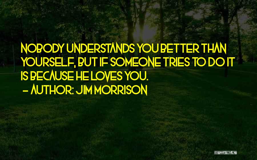 Jim Morrison Quotes: Nobody Understands You Better Than Yourself, But If Someone Tries To Do It Is Because He Loves You.
