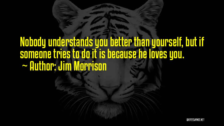 Jim Morrison Quotes: Nobody Understands You Better Than Yourself, But If Someone Tries To Do It Is Because He Loves You.