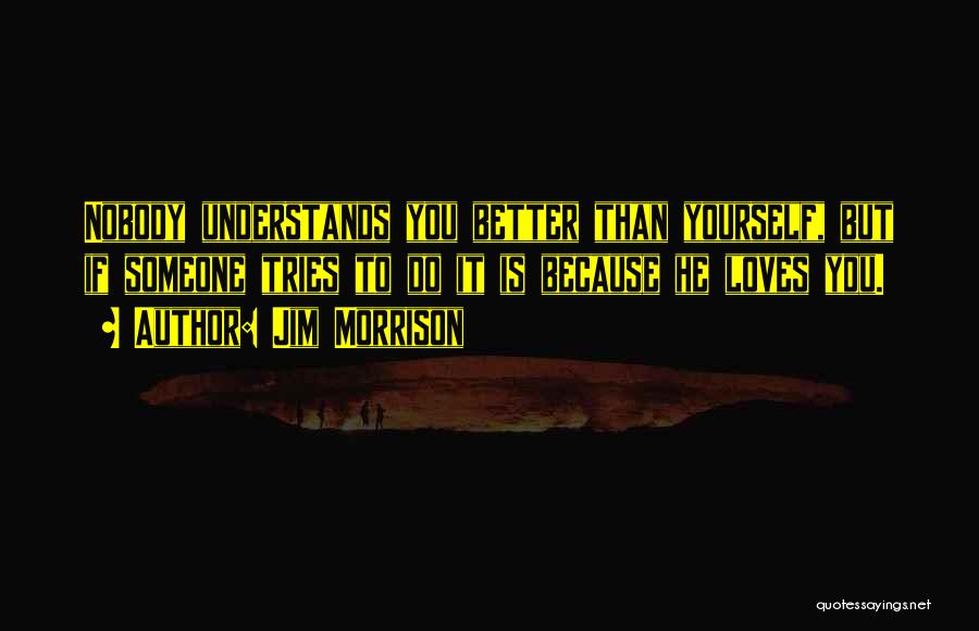 Jim Morrison Quotes: Nobody Understands You Better Than Yourself, But If Someone Tries To Do It Is Because He Loves You.