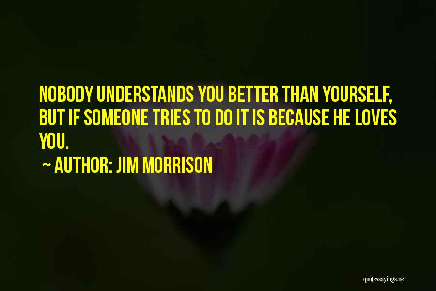 Jim Morrison Quotes: Nobody Understands You Better Than Yourself, But If Someone Tries To Do It Is Because He Loves You.