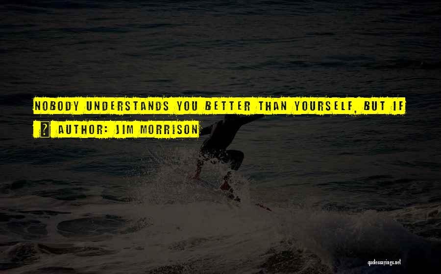 Jim Morrison Quotes: Nobody Understands You Better Than Yourself, But If Someone Tries To Do It Is Because He Loves You.