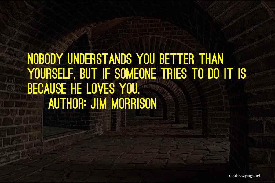 Jim Morrison Quotes: Nobody Understands You Better Than Yourself, But If Someone Tries To Do It Is Because He Loves You.