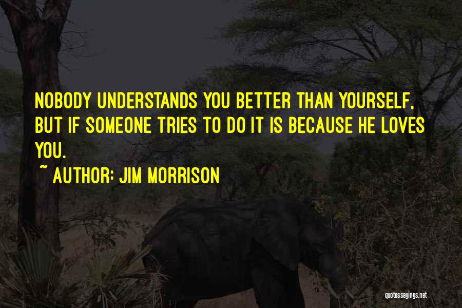 Jim Morrison Quotes: Nobody Understands You Better Than Yourself, But If Someone Tries To Do It Is Because He Loves You.