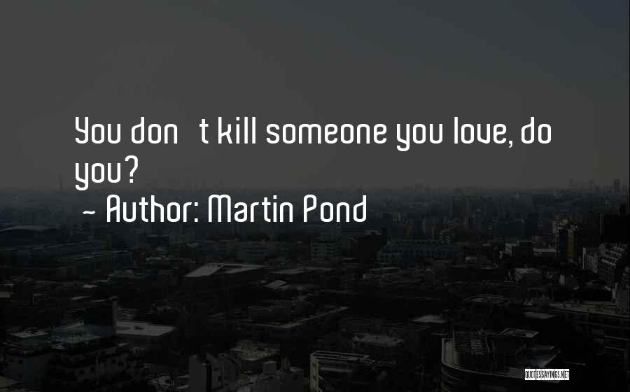 Martin Pond Quotes: You Don't Kill Someone You Love, Do You?