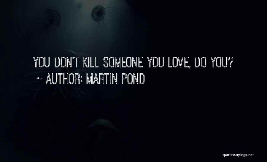 Martin Pond Quotes: You Don't Kill Someone You Love, Do You?
