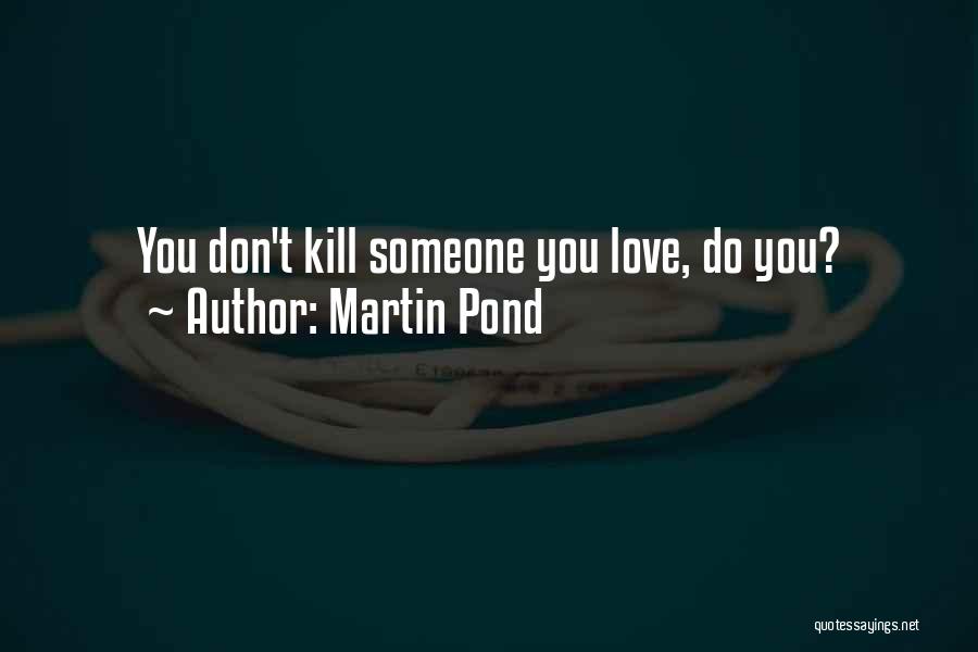 Martin Pond Quotes: You Don't Kill Someone You Love, Do You?