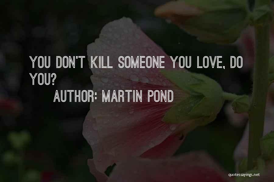 Martin Pond Quotes: You Don't Kill Someone You Love, Do You?