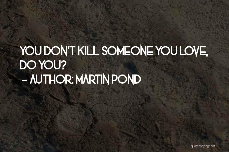 Martin Pond Quotes: You Don't Kill Someone You Love, Do You?