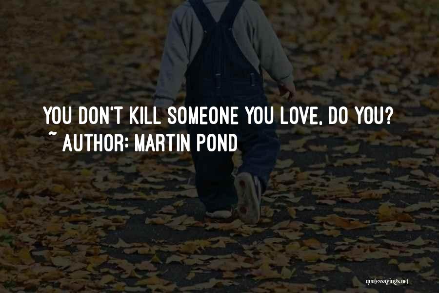 Martin Pond Quotes: You Don't Kill Someone You Love, Do You?