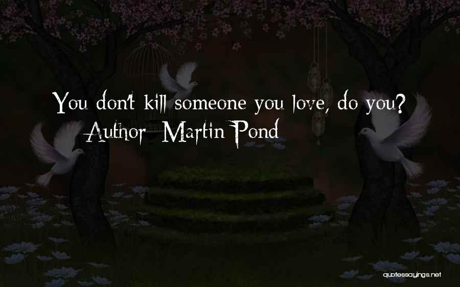 Martin Pond Quotes: You Don't Kill Someone You Love, Do You?