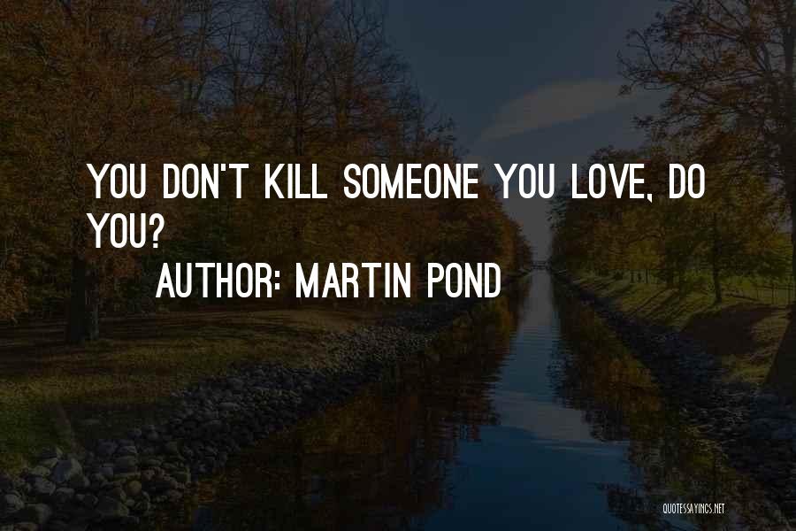 Martin Pond Quotes: You Don't Kill Someone You Love, Do You?
