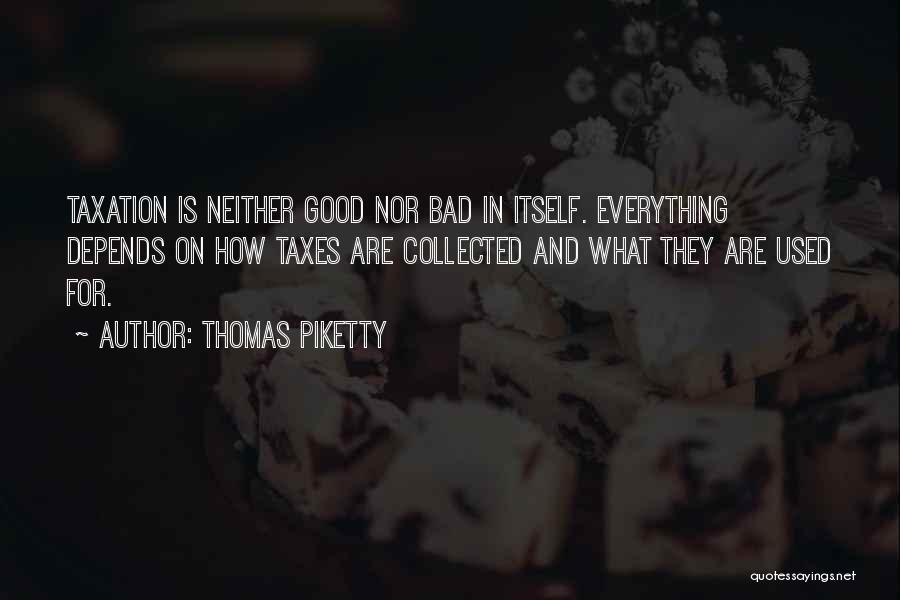 Thomas Piketty Quotes: Taxation Is Neither Good Nor Bad In Itself. Everything Depends On How Taxes Are Collected And What They Are Used