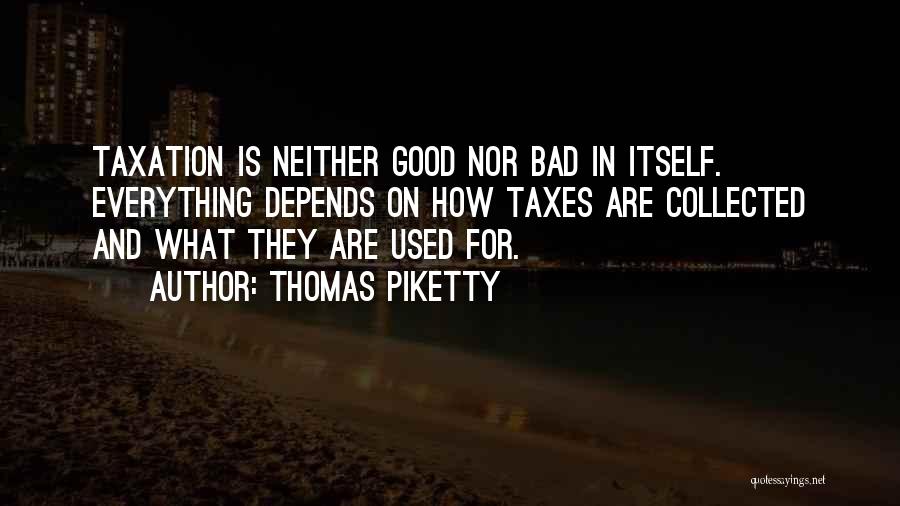 Thomas Piketty Quotes: Taxation Is Neither Good Nor Bad In Itself. Everything Depends On How Taxes Are Collected And What They Are Used