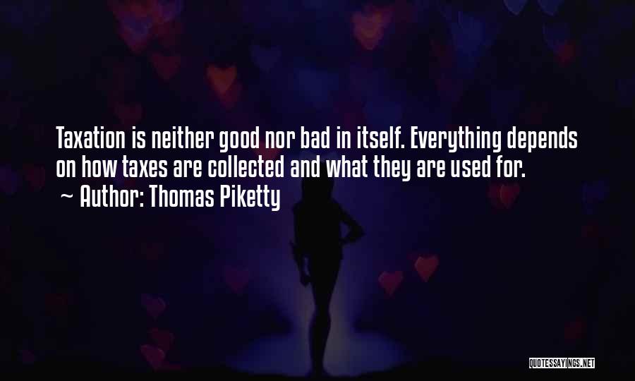 Thomas Piketty Quotes: Taxation Is Neither Good Nor Bad In Itself. Everything Depends On How Taxes Are Collected And What They Are Used