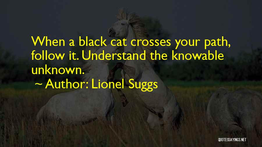 Lionel Suggs Quotes: When A Black Cat Crosses Your Path, Follow It. Understand The Knowable Unknown.
