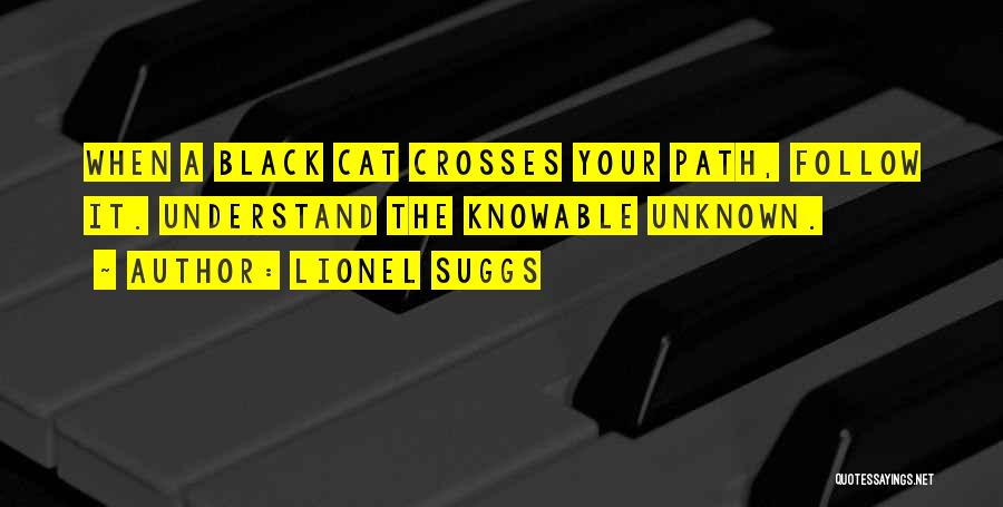 Lionel Suggs Quotes: When A Black Cat Crosses Your Path, Follow It. Understand The Knowable Unknown.