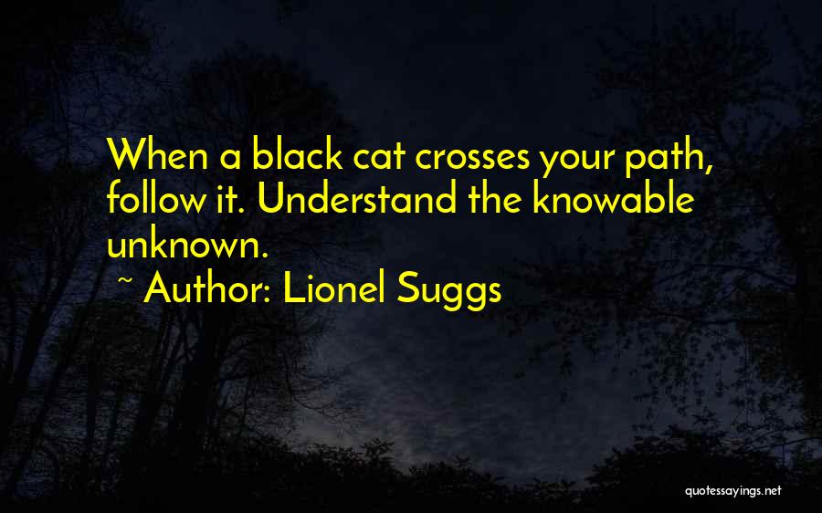 Lionel Suggs Quotes: When A Black Cat Crosses Your Path, Follow It. Understand The Knowable Unknown.