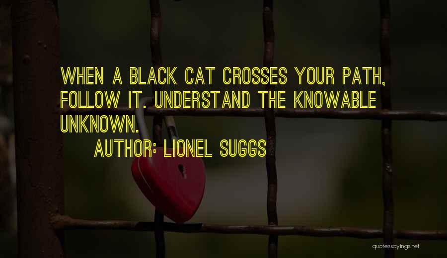 Lionel Suggs Quotes: When A Black Cat Crosses Your Path, Follow It. Understand The Knowable Unknown.