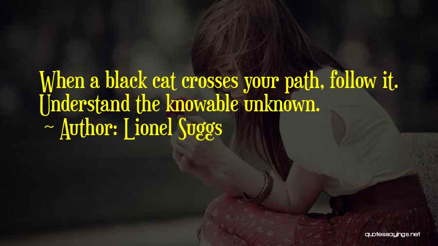 Lionel Suggs Quotes: When A Black Cat Crosses Your Path, Follow It. Understand The Knowable Unknown.