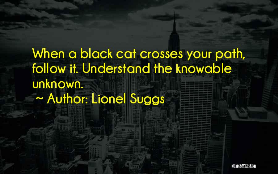 Lionel Suggs Quotes: When A Black Cat Crosses Your Path, Follow It. Understand The Knowable Unknown.