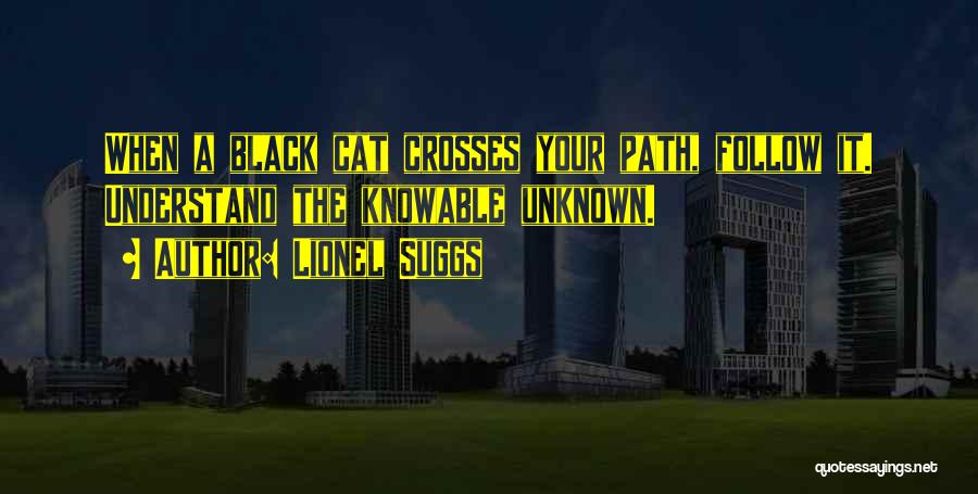 Lionel Suggs Quotes: When A Black Cat Crosses Your Path, Follow It. Understand The Knowable Unknown.