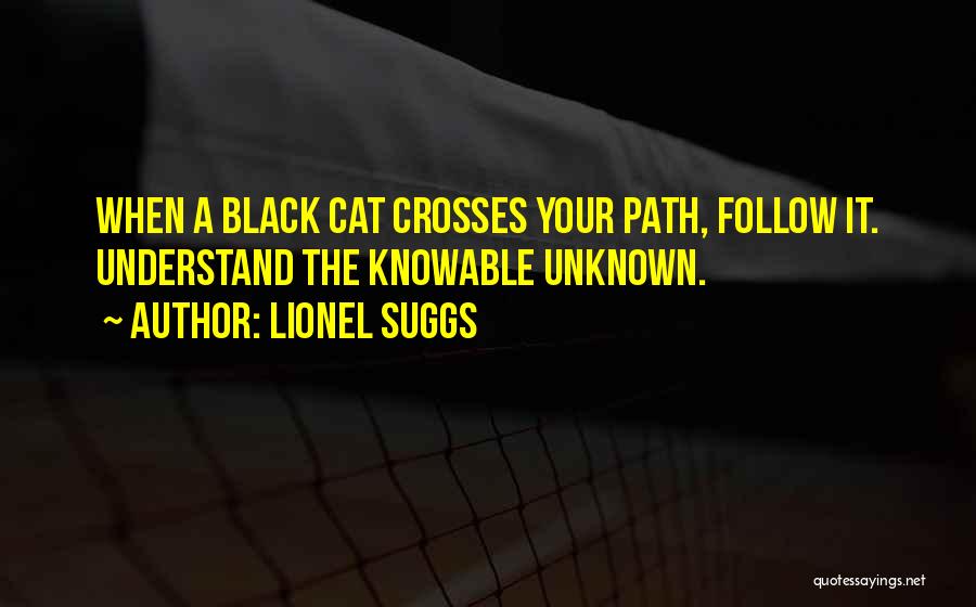 Lionel Suggs Quotes: When A Black Cat Crosses Your Path, Follow It. Understand The Knowable Unknown.
